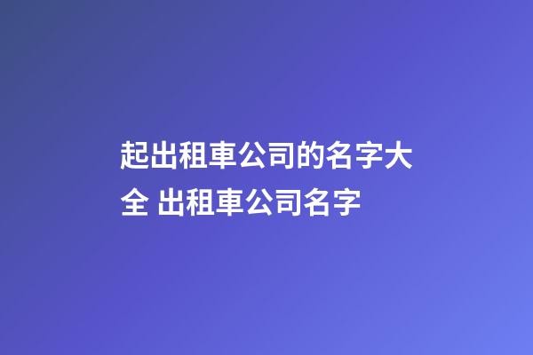 起出租車公司的名字大全 出租車公司名字-第1張-公司起名-玄機派